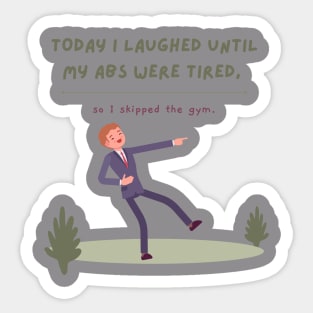 TODAY I LAUGHED SO HARD MY ABS HURT, SO I SKIPPED THE GYM Sticker